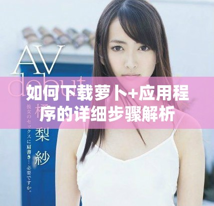 如何下載蘿卜+應用程序的詳細步驟解析