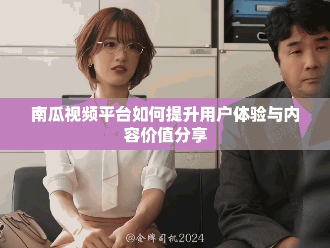 南瓜視頻平臺如何提升用戶體驗與內容價值分享