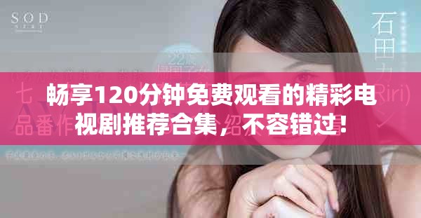 暢享120分鐘免費觀看的精彩電視劇推薦合集，不容錯過！