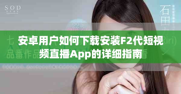 安卓用戶如何下載安裝F2代短視頻直播App的詳細指南