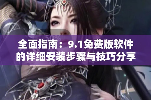 全面指南：9.1免費版軟件的詳細安裝步驟與技巧分享