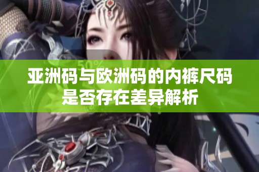 亞洲碼與歐洲碼的內(nèi)褲尺碼是否存在差異解析
