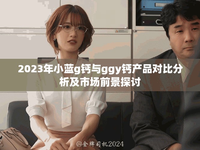 2023年小藍g鈣與ggy鈣產品對比分析及市場前景探討