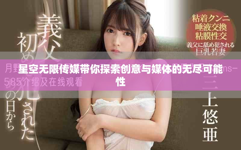星空無限傳媒帶你探索創(chuàng)意與媒體的無盡可能性