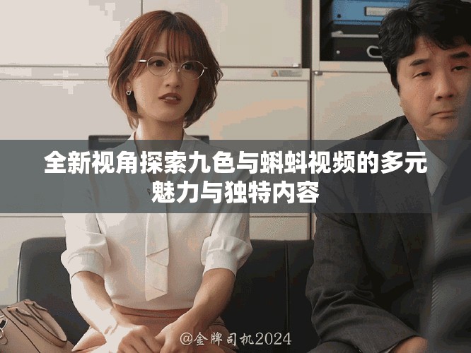 全新視角探索九色與蝌蚪視頻的多元魅力與獨特內容