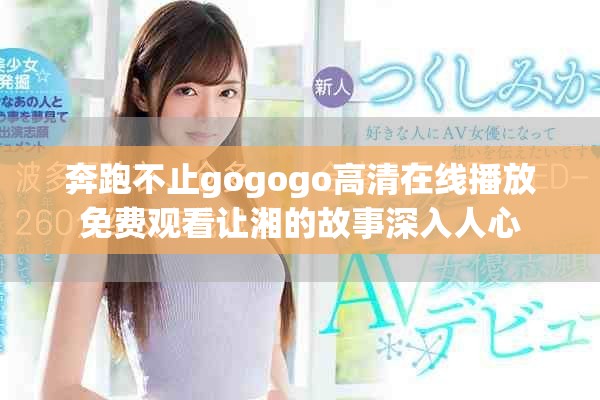 奔跑不止gogogo高清在線播放免費(fèi)觀看讓湘的故事深入人心