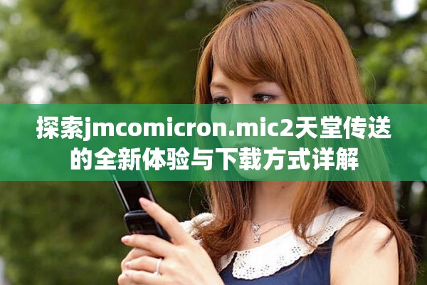 探索jmcomicron.mic2天堂傳送的全新體驗與下載方式詳解
