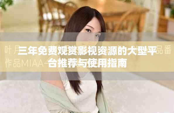 三年免費觀賞影視資源的大型平臺推薦與使用指南