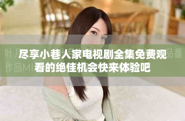 盡享小巷人家電視劇全集免費觀看的絕佳機會快來體驗吧