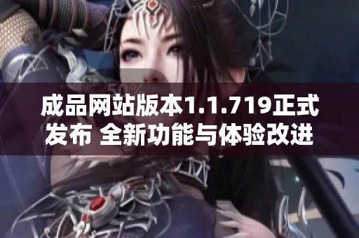 成品網站版本1.1.719正式發布 全新功能與體驗改進解析