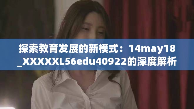 探索教育發展的新模式：14may18_XXXXXL56edu40922的深度解析