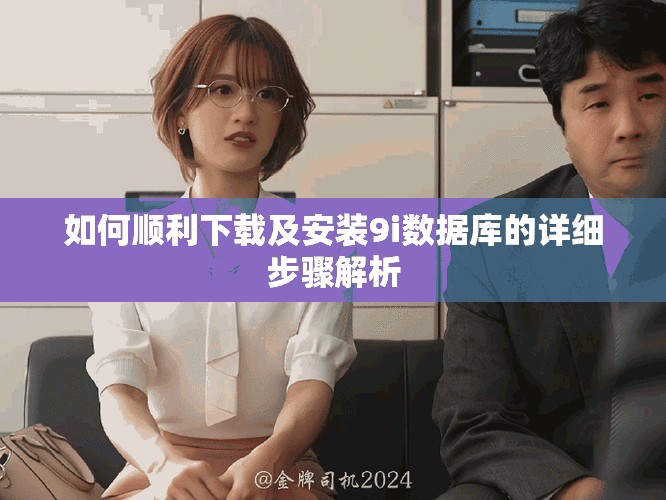 如何順利下載及安裝9i數(shù)據(jù)庫的詳細步驟解析
