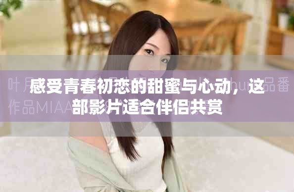 感受青春初戀的甜蜜與心動，這部影片適合伴侶共賞