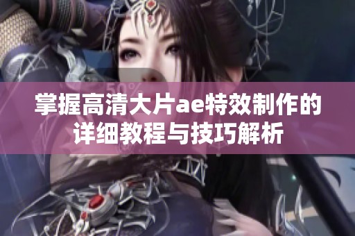 掌握高清大片ae特效制作的詳細教程與技巧解析