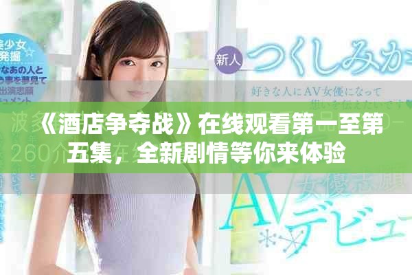 《酒店爭奪戰(zhàn)》在線觀看第一至第五集，全新劇情等你來體驗