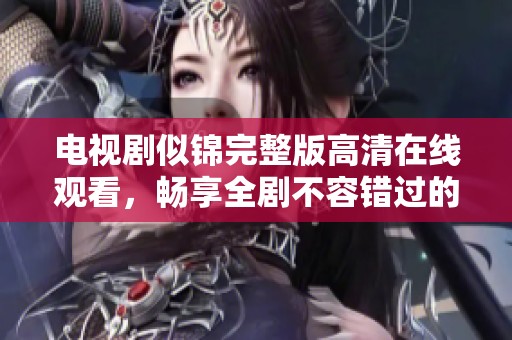 電視劇似錦完整版高清在線觀看，暢享全劇不容錯過的精彩劇情