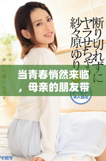 當青春悄然來臨，母親的朋友帶來了意想不到的情感波瀾