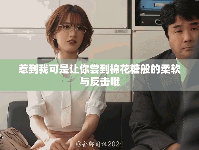 惹到我可是讓你嘗到棉花糖般的柔軟與反擊哦