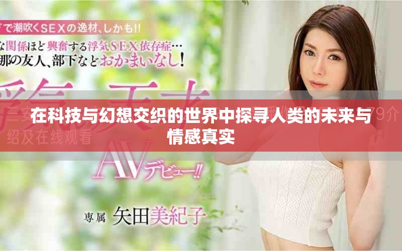 在科技與幻想交織的世界中探尋人類的未來與情感真實