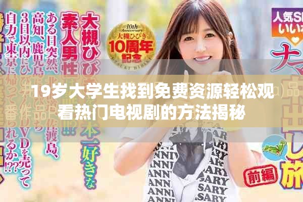 19歲大學(xué)生找到免費(fèi)資源輕松觀看熱門(mén)電視劇的方法揭秘