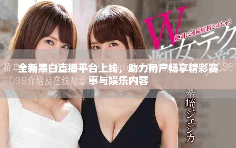 全新黑白直播平臺上線，助力用戶暢享精彩賽事與娛樂內容