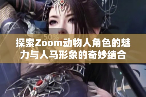 探索Zoom動物人角色的魅力與人馬形象的奇妙結合