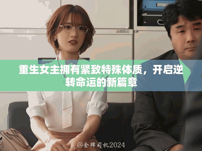 重生女主擁有緊致特殊體質，開啟逆轉命運的新篇章