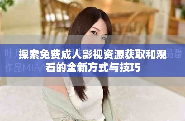 探索免費成人影視資源獲取和觀看的全新方式與技巧