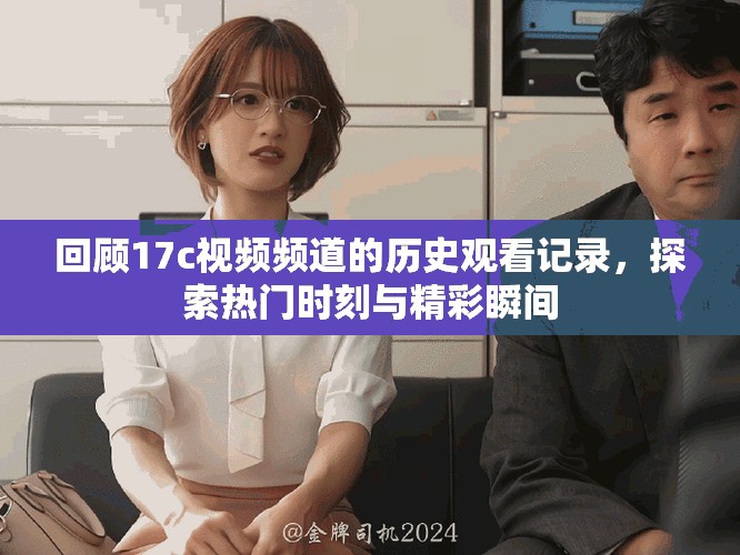 回顧17c視頻頻道的歷史觀看記錄，探索熱門時刻與精彩瞬間