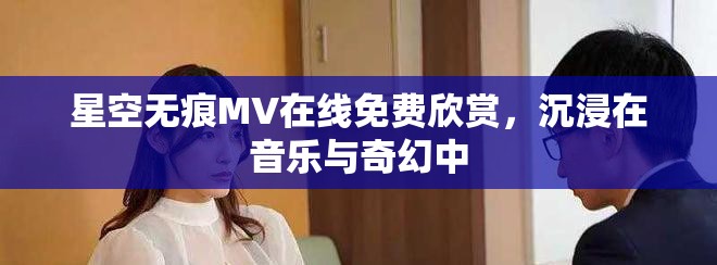 星空無痕MV在線免費欣賞，沉浸在音樂與奇幻中