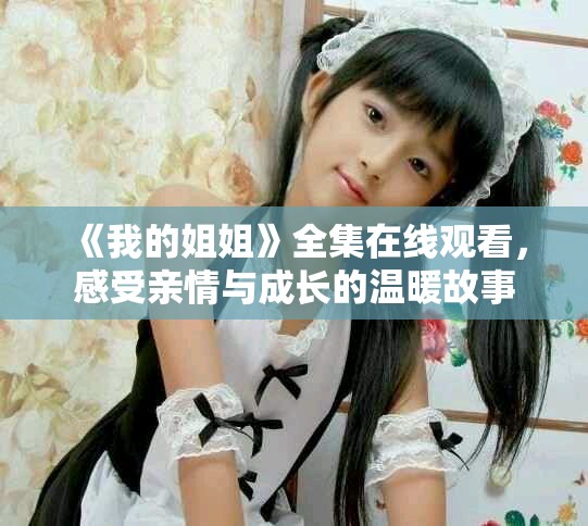 《我的姐姐》全集在線觀看，感受親情與成長的溫暖故事