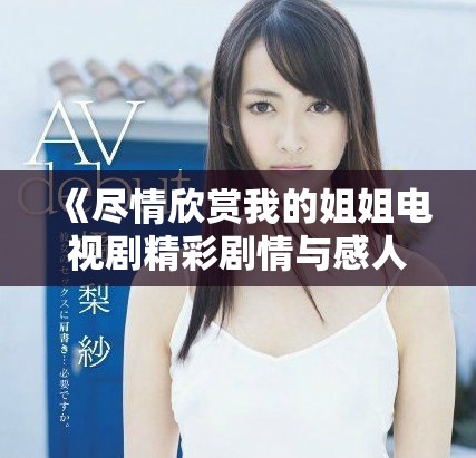 《盡情欣賞我的姐姐電視劇精彩劇情與感人瞬間》