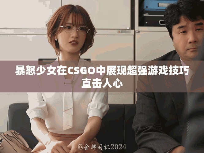 暴怒少女在CSGO中展現(xiàn)超強游戲技巧直擊人心