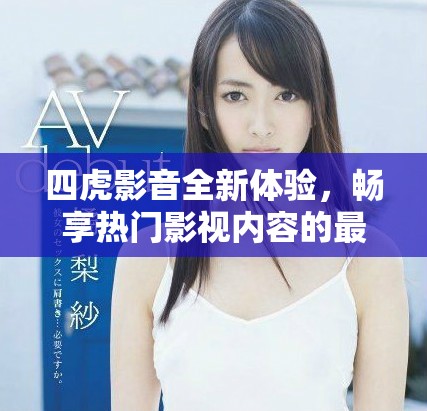 四虎影音全新體驗(yàn)，暢享熱門影視內(nèi)容的最佳平臺(tái)