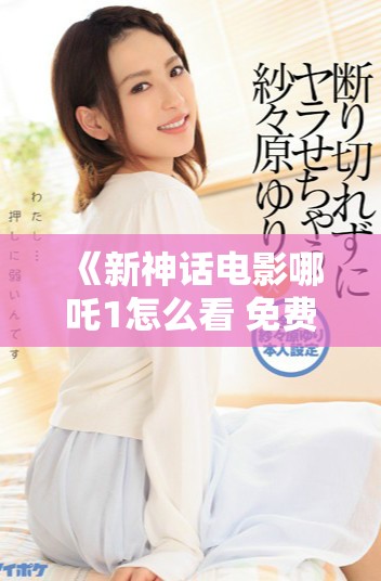 《新神話電影哪吒1怎么看 免費完整版資源分享攻略》