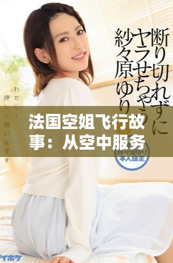 法國空姐飛行故事：從空中服務(wù)到地面生活的精彩經(jīng)歷
