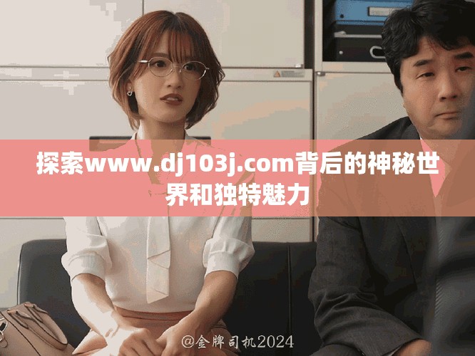 探索www.dj103j.com背后的神秘世界和獨特魅力