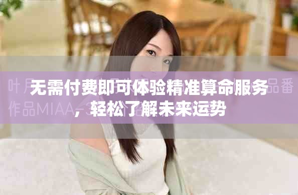 無需付費即可體驗精準(zhǔn)算命服務(wù)，輕松了解未來運勢