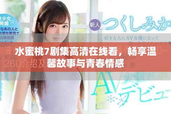 水蜜桃7劇集高清在線看，暢享溫馨故事與青春情感