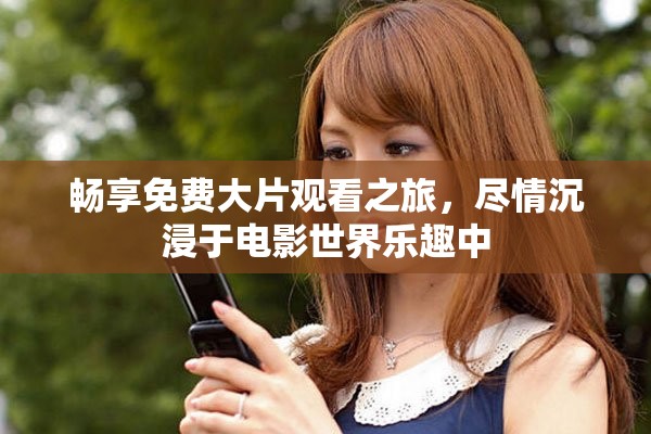 暢享免費大片觀看之旅，盡情沉浸于電影世界樂趣中