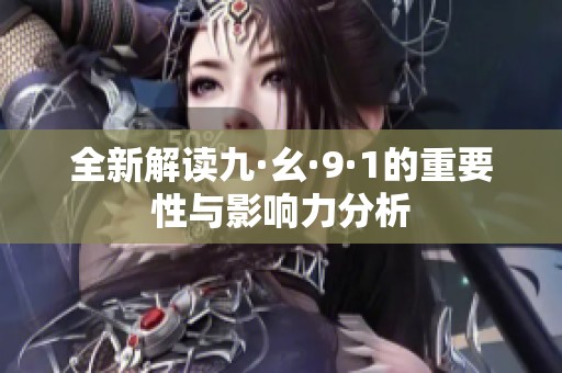 全新解讀九·幺·9·1的重要性與影響力分析