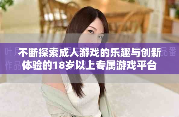 不斷探索成人游戲的樂趣與創新體驗的18歲以上專屬游戲平臺