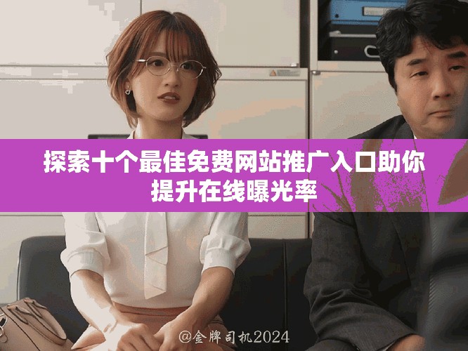 探索十個最佳免費(fèi)網(wǎng)站推廣入口助你提升在線曝光率