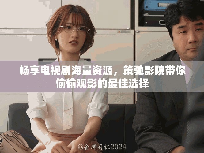 暢享電視劇海量資源，策馳影院帶你偷偷觀影的最佳選擇