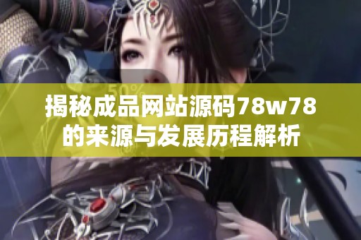 揭秘成品網站源碼78w78的來源與發展歷程解析