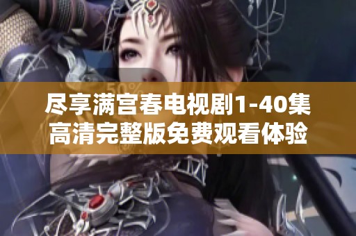 盡享滿宮春電視劇1-40集高清完整版免費觀看體驗
