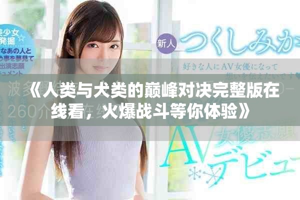 《人類與犬類的巔峰對決完整版在線看，火爆戰斗等你體驗》