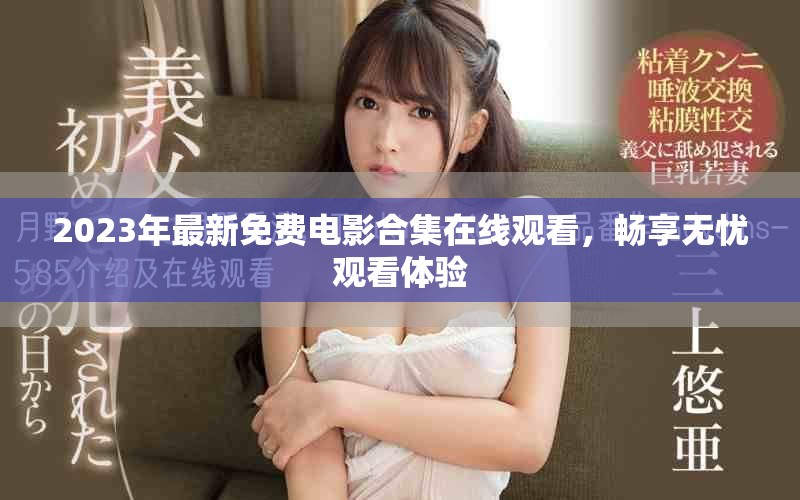 2023年最新免費電影合集在線觀看，暢享無憂觀看體驗