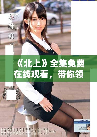 《北上》全集免費在線觀看，帶你領略精彩劇情與人物故事