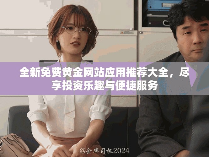 全新免費黃金網(wǎng)站應(yīng)用推薦大全，盡享投資樂趣與便捷服務(wù)